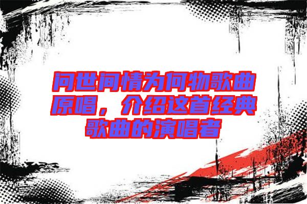 問世間情為何物歌曲原唱，介紹這首經(jīng)典歌曲的演唱者