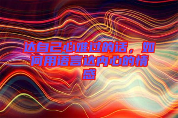 達自己心難過的話，如何用語言達內(nèi)心的情感