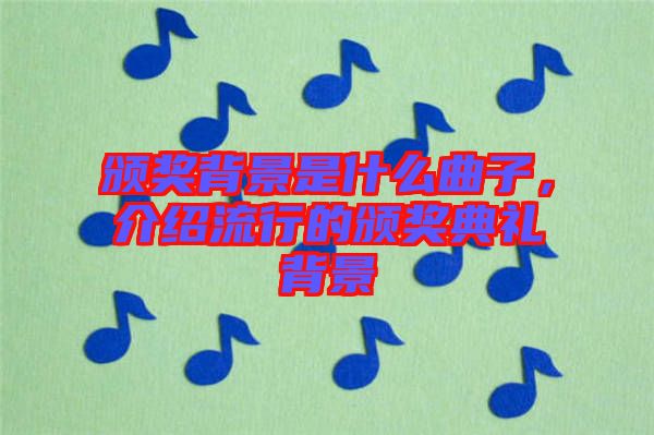 頒獎背景是什么曲子，介紹流行的頒獎典禮背景