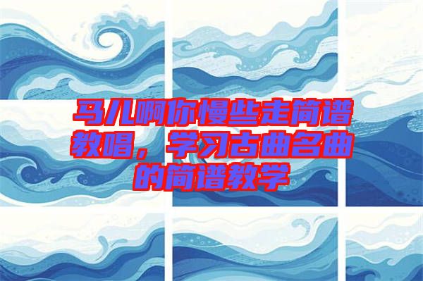 馬兒啊你慢些走簡(jiǎn)譜教唱，學(xué)習(xí)古曲名曲的簡(jiǎn)譜教學(xué)