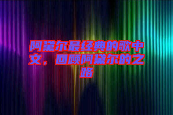 阿黛爾最經(jīng)典的歌中文，回顧阿黛爾的之路