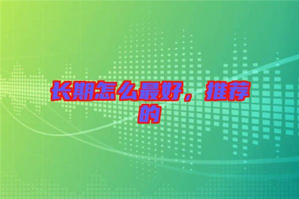 長期怎么最好，推薦的