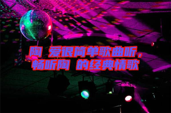 陶喆愛很簡單歌曲聽，暢聽陶喆的經(jīng)典情歌