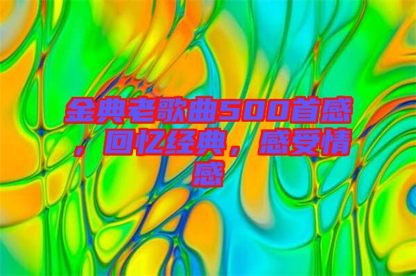 金典老歌曲500首感，回憶經(jīng)典，感受情感