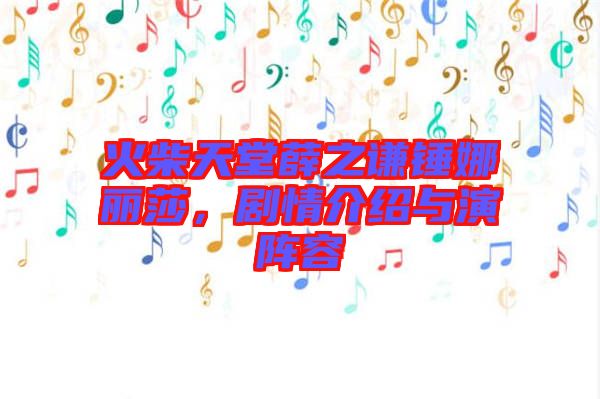 火柴天堂薛之謙錘娜麗莎，劇情介紹與演陣容