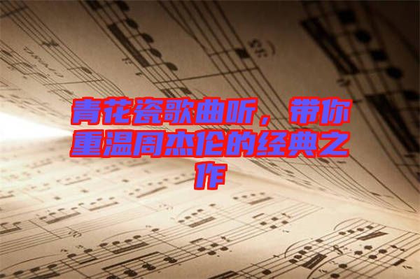 青花瓷歌曲聽，帶你重溫周杰倫的經(jīng)典之作