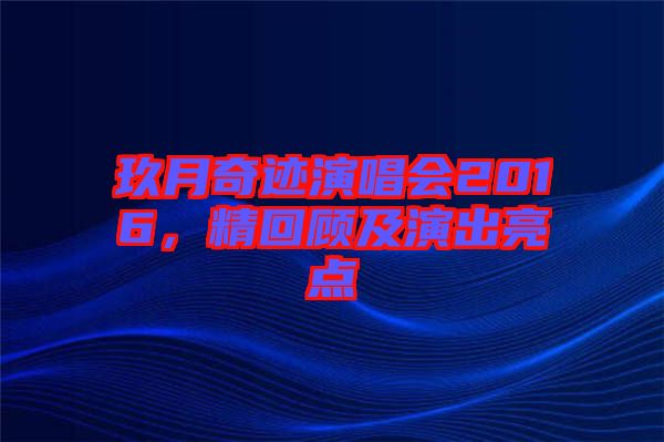 玖月奇跡演唱會2016，精回顧及演出亮點(diǎn)