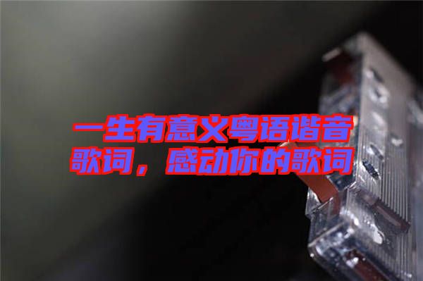 一生有意義粵語(yǔ)諧音歌詞，感動(dòng)你的歌詞