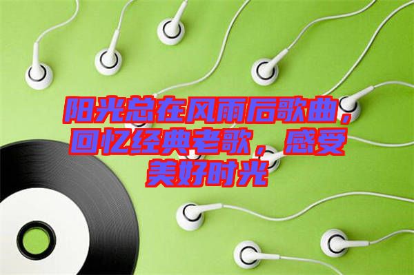陽光總在風(fēng)雨后歌曲，回憶經(jīng)典老歌，感受美好時(shí)光