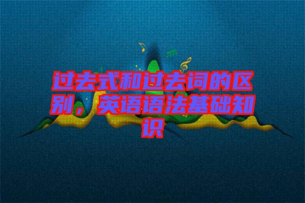 過去式和過去詞的區(qū)別，英語語法基礎(chǔ)知識
