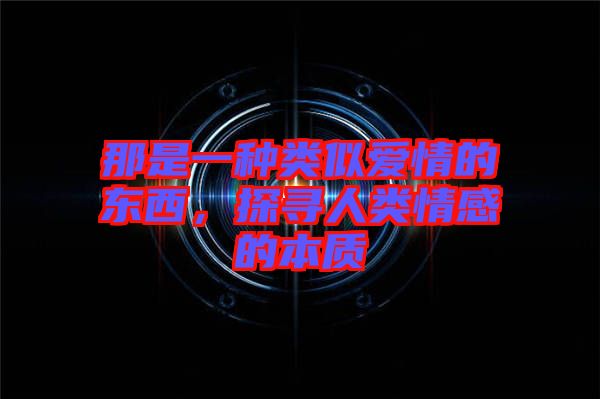 那是一種類似愛情的東西，探尋人類情感的本質(zhì)