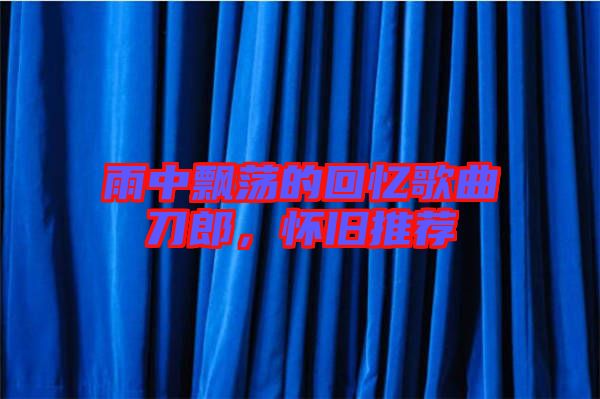 雨中飄蕩的回憶歌曲刀郎，懷舊推薦