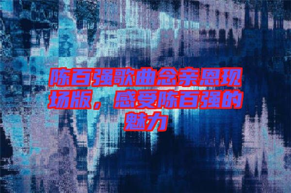 陳百強歌曲念親恩現場版，感受陳百強的魅力