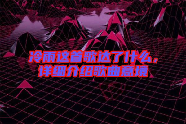冷雨這首歌達了什么，詳細介紹歌曲意境