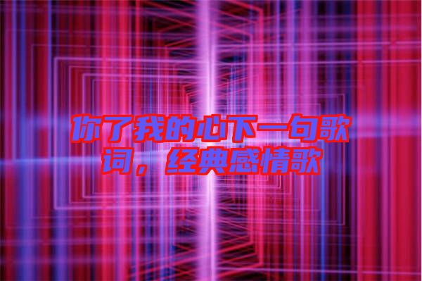 你了我的心下一句歌詞，經(jīng)典感情歌