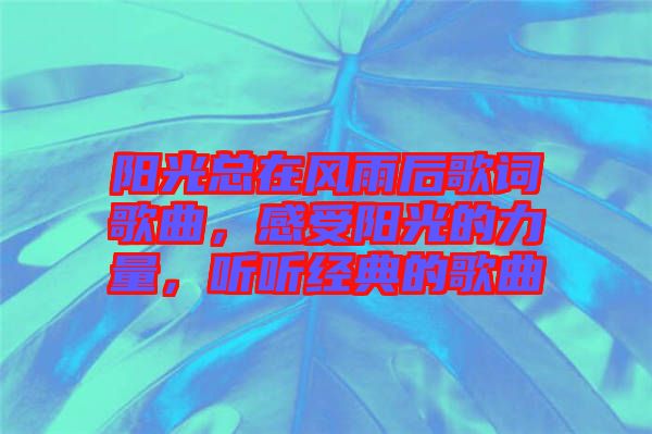 陽光總在風(fēng)雨后歌詞歌曲，感受陽光的力量，聽聽經(jīng)典的歌曲