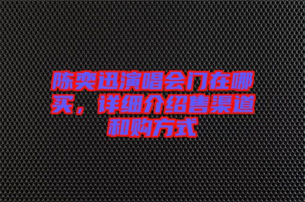 陳奕迅演唱會(huì)門在哪買，詳細(xì)介紹售渠道和購(gòu)方式