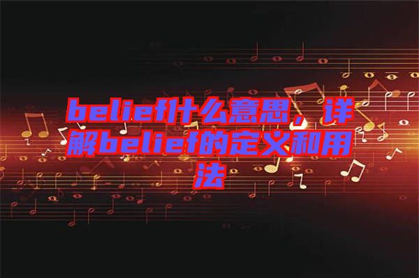 belief什么意思，詳解belief的定義和用法