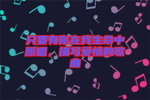 只要有你在我生命中原唱，描寫愛情的歌曲