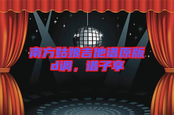 南方姑娘吉他譜原版d調(diào)，譜子享