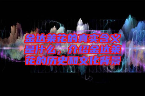 金達(dá)萊花的真實(shí)含義是什么，介紹金達(dá)萊花的歷史和文化背景