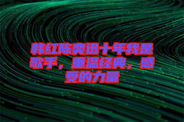 韓紅陳奕迅十年我是歌手，重溫經(jīng)典，感受的力量