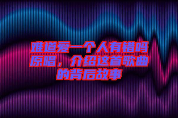 難道愛一個人有錯嗎原唱，介紹這首歌曲的背后故事